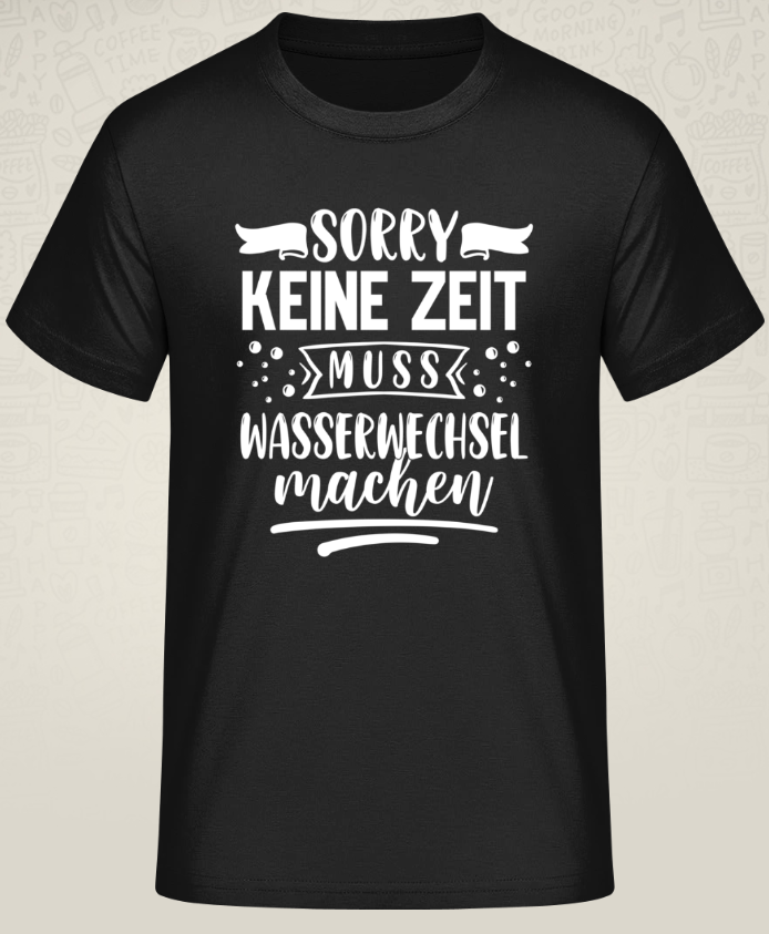T-Shirt Herren (Sorry keine Zeit, muss Wasserwechsel machen)